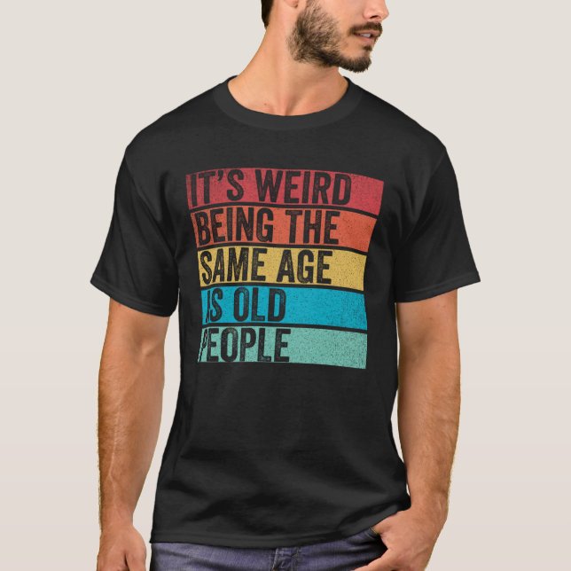 It s Weird Being The Same Age As Old People  Sayin T-Shirt (Vorderseite)