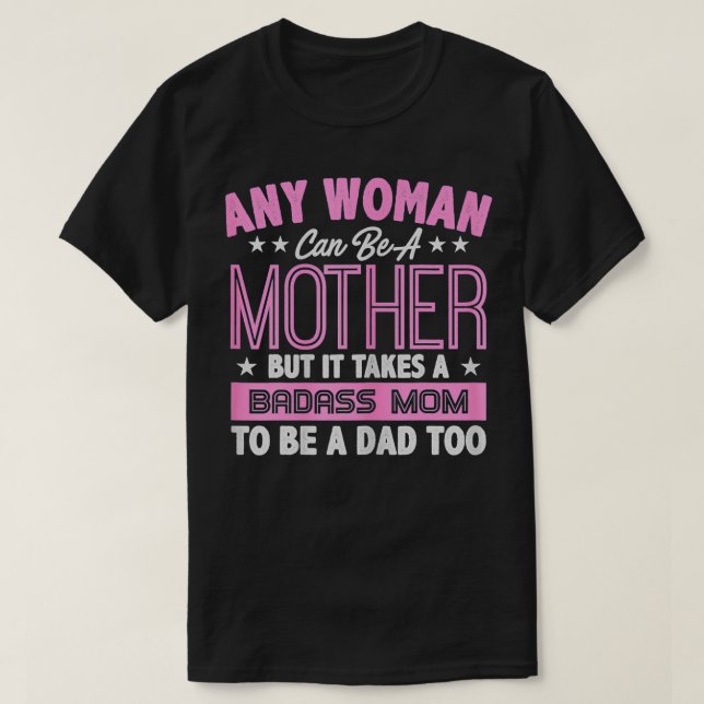 It Takes A Badass Mom To Be A Dad Single Mother  T-Shirt (Design vorne)