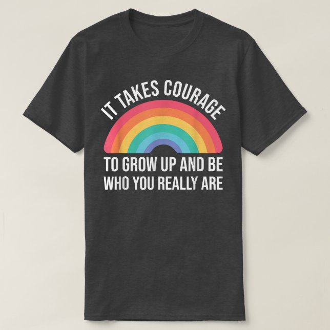 It takes Courage to grow up and be who you really  T-Shirt (Design vorne)