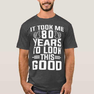 It Took Me 80 Year To Look This Good 80th Birthday T-Shirt