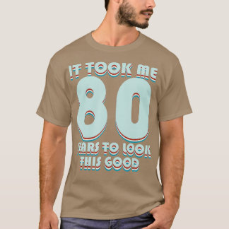 It Took Me 80 Years To Look This Good Funny 80th B T-Shirt