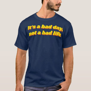 It's a Bad Day Not a Bad Life Motivational Quote R T-Shirt