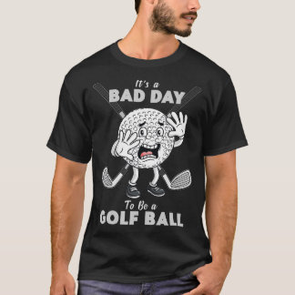 It's A Bad Day To Be A Golf Ball Funny Golfing  T-Shirt