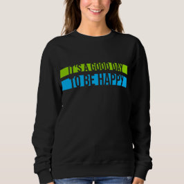 It's a Good Day to be Happy Positive Vibes Quote Sweatshirt