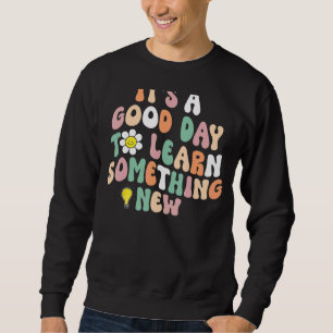 It's A Good Day To Learn Something New Student Tea Sweatshirt