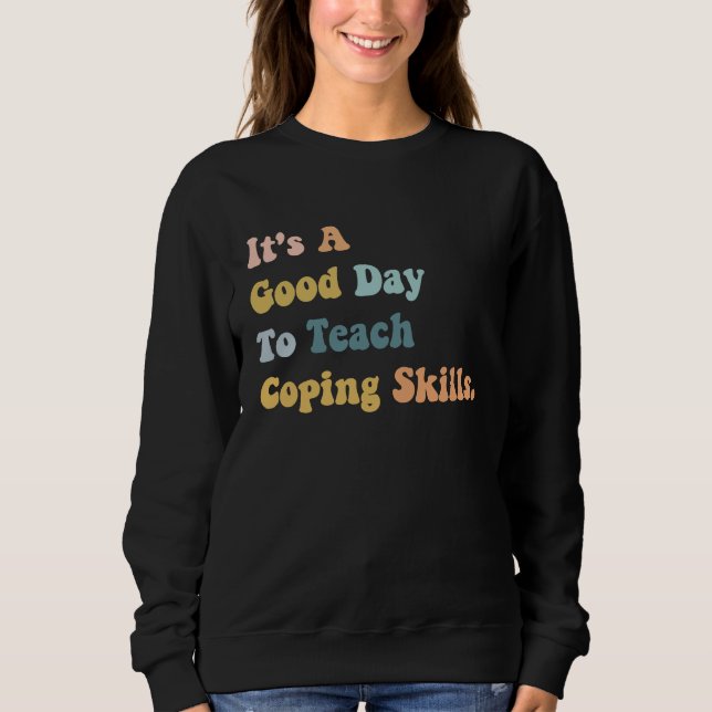 It's A Good Day To Teach Coping Skills  Teacher Te Sweatshirt (Vorderseite)