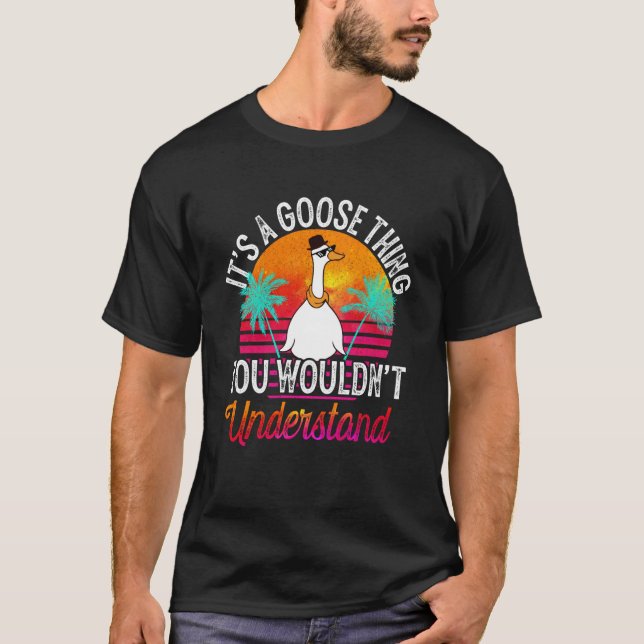 It's A Goose Thing You Wouldn't Understand Goose D T-Shirt (Vorderseite)
