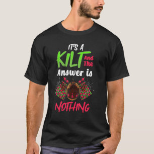 Its a Kilt And The Answer Is Nothing Scottish T-Shirt