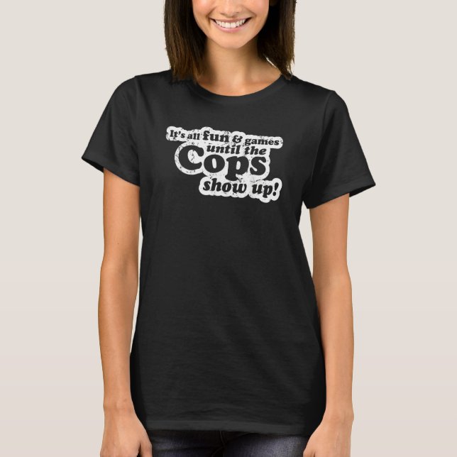 It's All Fun And Games Until The Cops Show Up  Mem T-Shirt (Vorderseite)