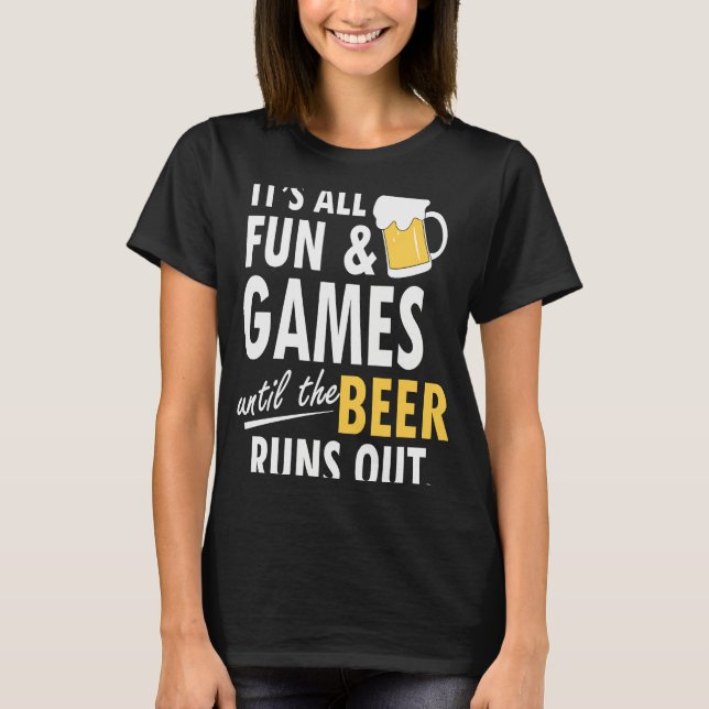 It's All Fun Games Until The Beer Runs Out T-Shirt (Vorderseite)