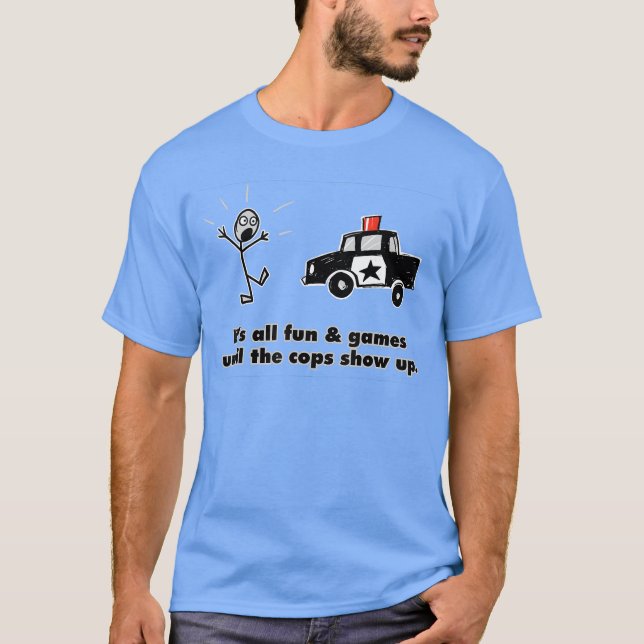ITS ALL FUN GAMES UNTILHE COPS SHOW UP gift T-Shirt (Vorderseite)