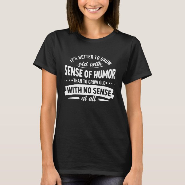 It's Better To Grow Old With Sense Of Humor Than T T-Shirt (Vorderseite)