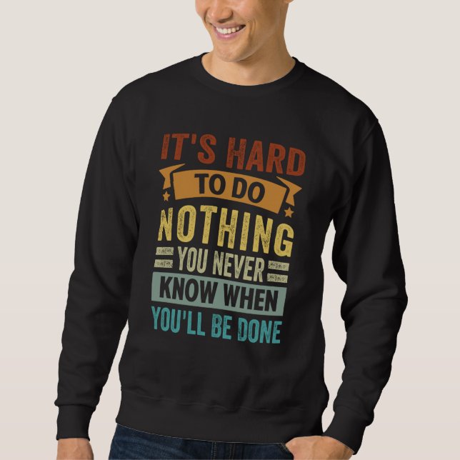 It's Hard To Do Nothing You Never Know When You'll Sweatshirt (Vorderseite)