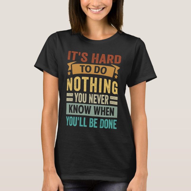 It's Hard To Do Nothing You Never Know When You'll T-Shirt (Vorderseite)