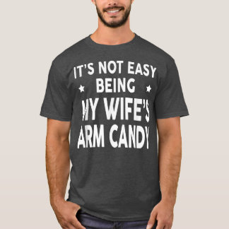 Its Not Easy Being My Wifes Arm Candy Funny Husban T-Shirt