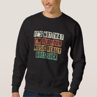 It's Not That I'm Old Your Music Really Does Suck Sweatshirt