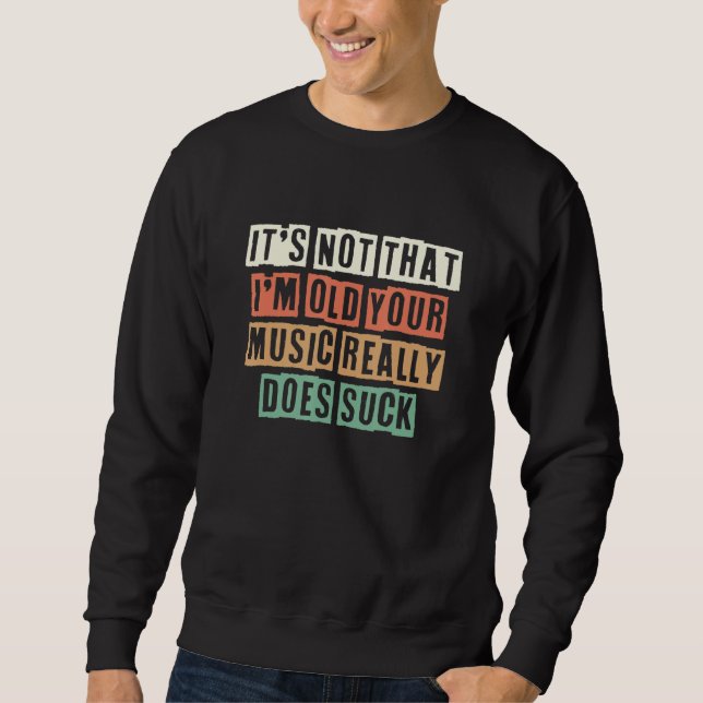 It's Not That I'm Old Your Music Really Does Suck Sweatshirt (Vorderseite)