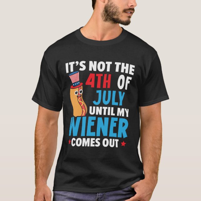 It's Not The 4th Of July Until My Wiener Comes Out T-Shirt (Vorderseite)