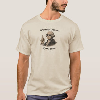 It's Only Treason If You Lose | Funny 4th of July T-Shirt