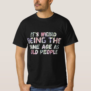 Its Weird Being The Same Age As Old Peopl T-Shirt