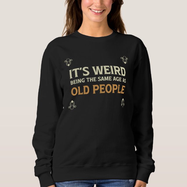 It's Weird Being The Same Age As Old People  1 Sweatshirt (Vorderseite)