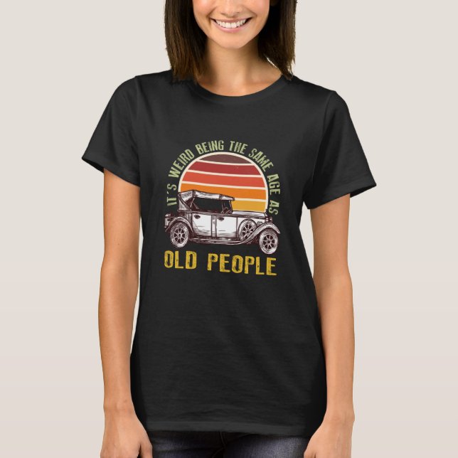It's Weird Being The Same Age As Old People car  1 T-Shirt (Vorderseite)