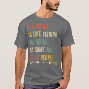 Its Weird Being The Same Age As Old People Fishing T-Shirt