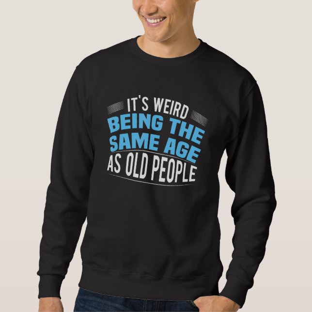 It's Weird Being The Same Age As Old People Funny Sweatshirt (Vorderseite)