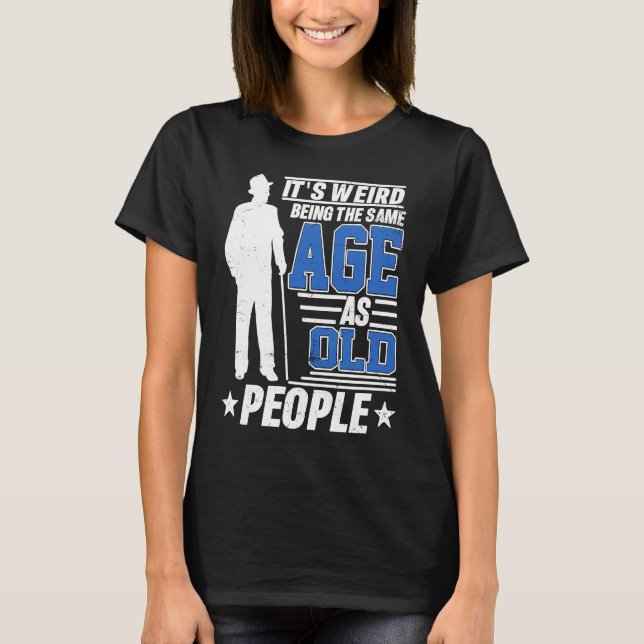 It's Weird Being The Same Age As Old People Funny  T-Shirt (Vorderseite)