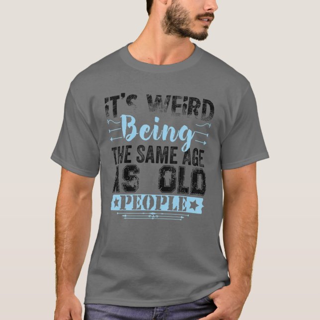 It's Weird Being The Same Age As Old People Funny T-Shirt (Vorderseite)