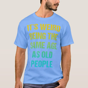 Its Weird Being The Same Age As Old People Funny V T-Shirt