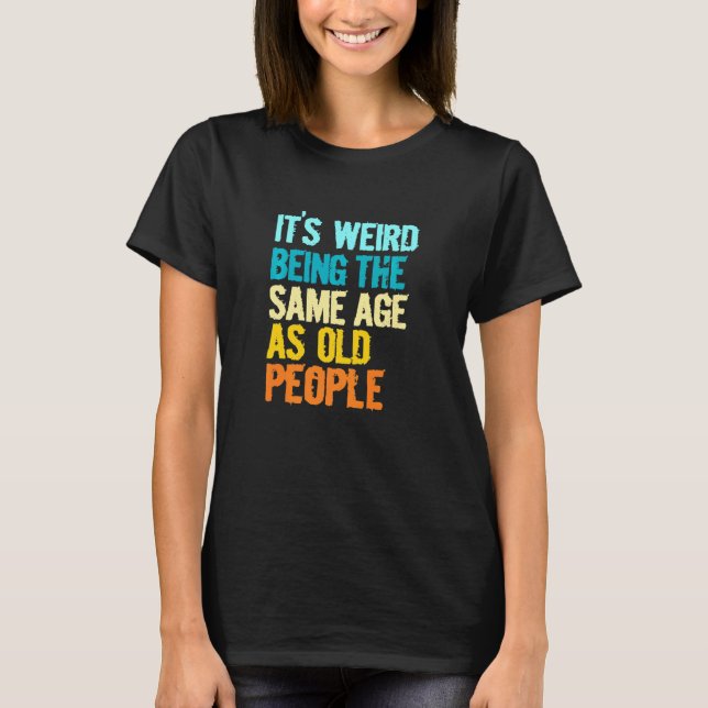 Its Weird Being The Same Age As Old People  Humor T-Shirt (Vorderseite)