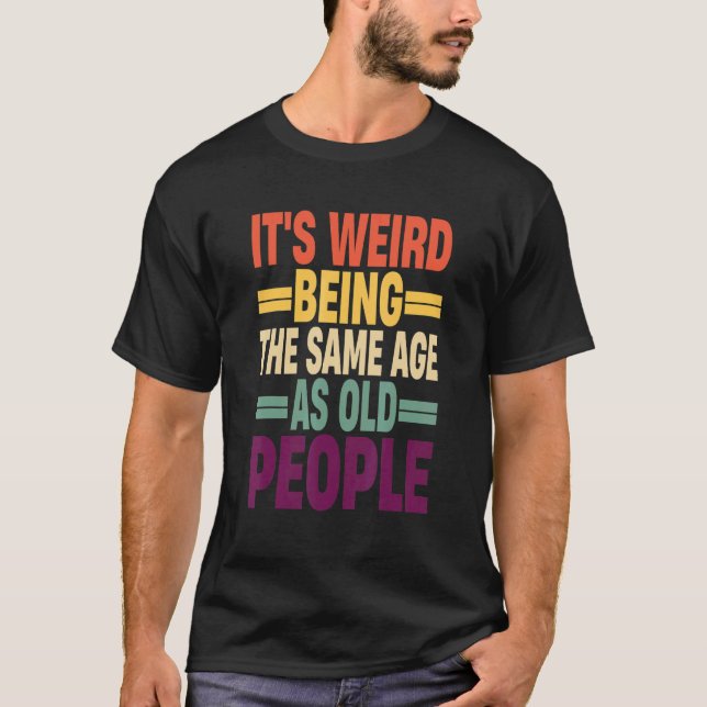 It's Weird Being The Same Age As Old People Quote  T-Shirt (Vorderseite)