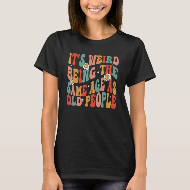 It's Weird Being The Same Age As Old People Retro  T-Shirt (Vorderseite)