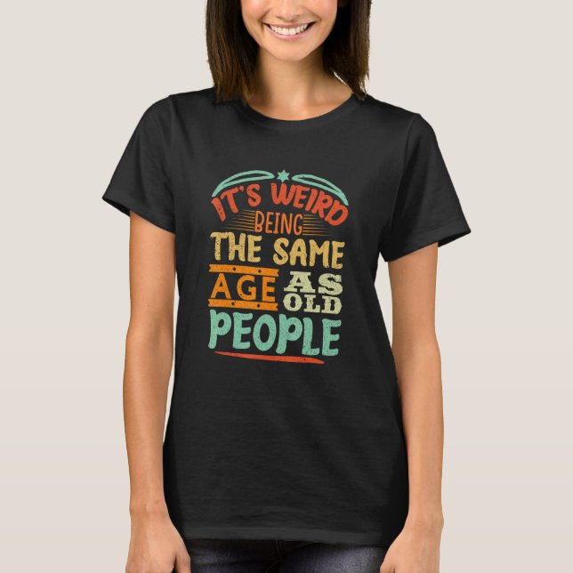 It's Weird Being The Same Age As Old People Retro  T-Shirt (Vorderseite)