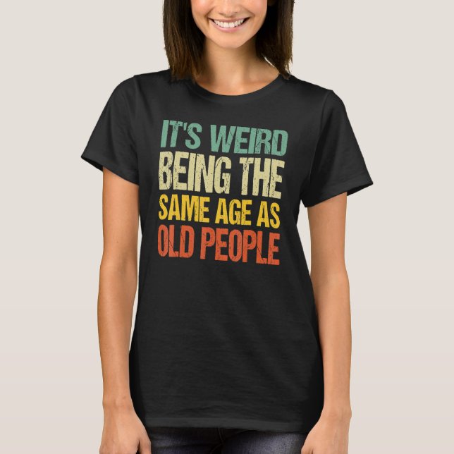 It's Weird Being The Same Age As Old People Retro  T-Shirt (Vorderseite)