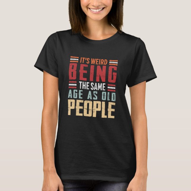 It's Weird Being The Same Age As Old People Retro  T-Shirt (Vorderseite)