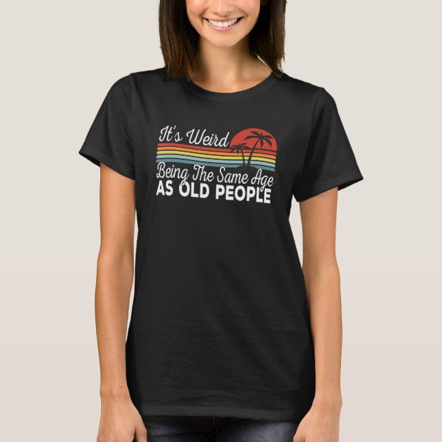 It's Weird Being The Same Age As Old People Retro  T-Shirt (Vorderseite)