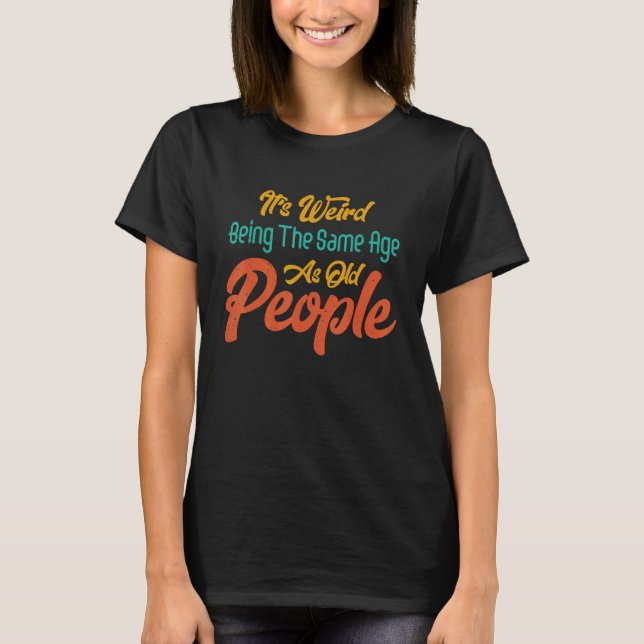 It's Weird Being The Same Age As Old People Retro  T-Shirt (Vorderseite)