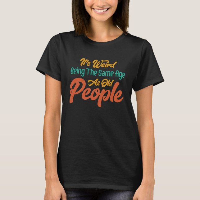 It's Weird Being The Same Age As Old People Retro  T-Shirt (Vorderseite)
