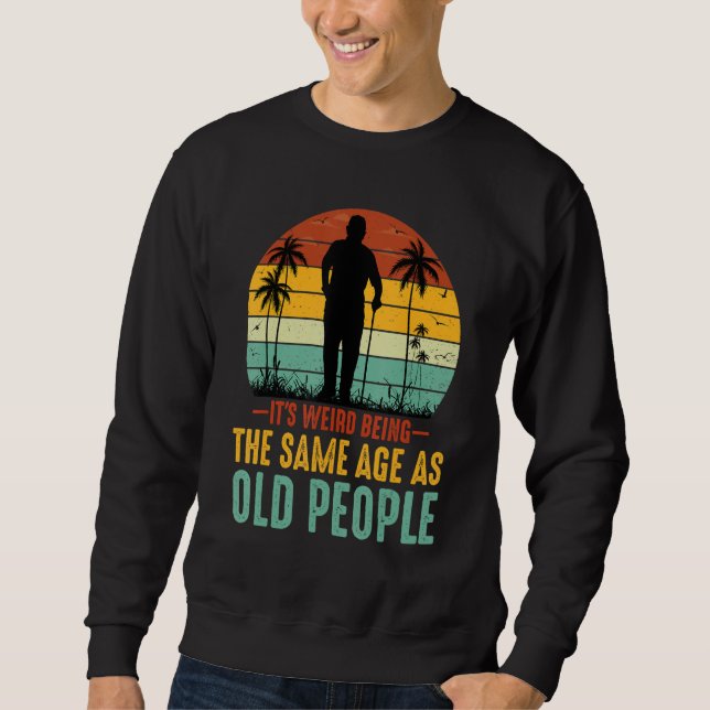 It's Weird Being The Same Age As Old People Sarcas Sweatshirt (Vorderseite)