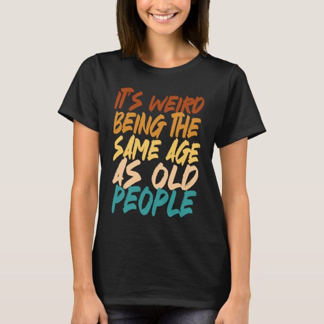 It's Weird Being The Same Age As Old People sarcas T-Shirt (Vorderseite)