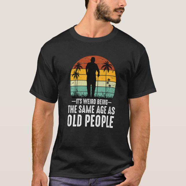 It's Weird Being The Same Age As Old People  Sayin T-Shirt (Vorderseite)