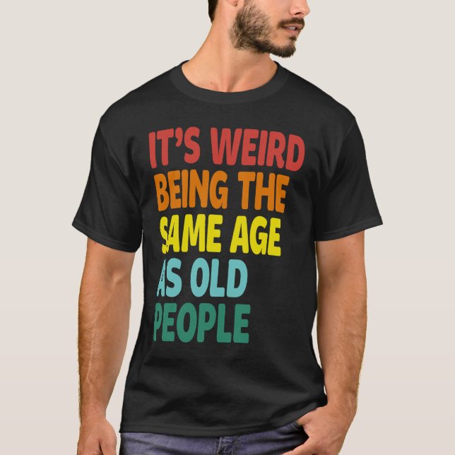 It's Weird Being The Same Age As Old People  Sayin T-Shirt (Vorderseite)