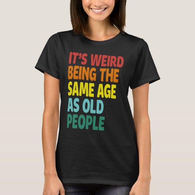It's Weird Being The Same Age As Old People  Sayin T-Shirt (Vorderseite)
