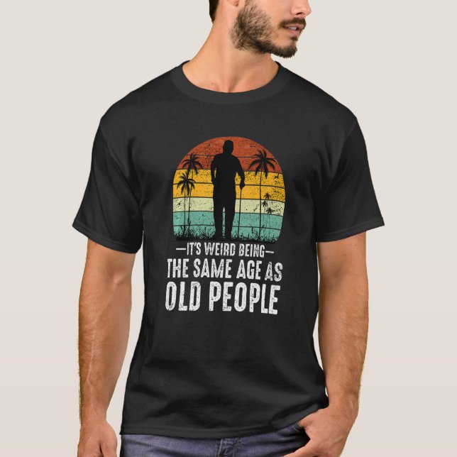 It's Weird Being The Same Age As Old People  Sayin T-Shirt (Vorderseite)