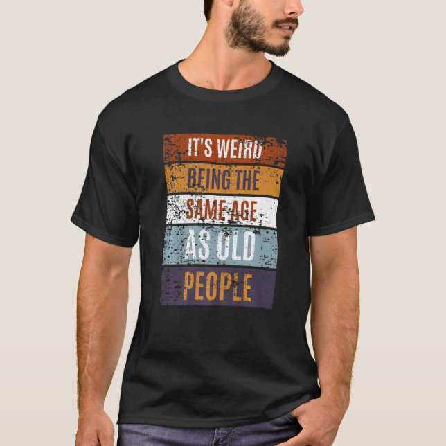 It's Weird Being The Same Age As Old People  Sayin T-Shirt (Vorderseite)