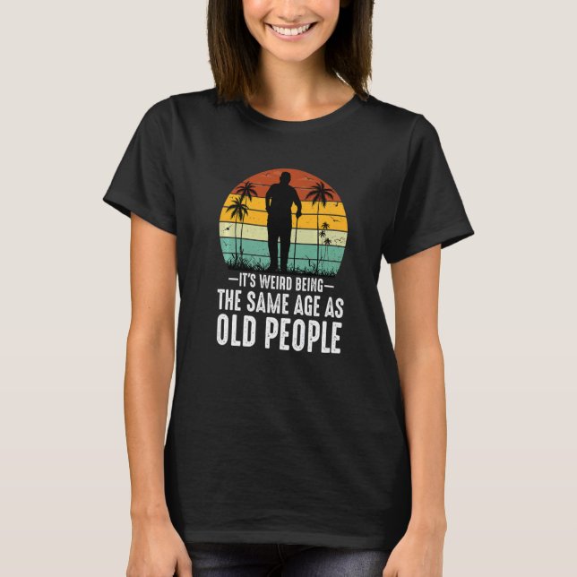 It's Weird Being The Same Age As Old People  Sayin T-Shirt (Vorderseite)