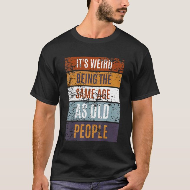It's Weird Being The Same Age As Old People  Sayin T-Shirt (Vorderseite)