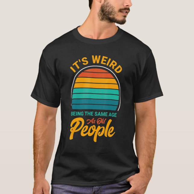 It's Weird Being The Same Age As Old People  Sayin T-Shirt (Vorderseite)